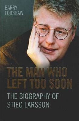 The Man Who Left Too Soon: The Biography of Stieg Larsson